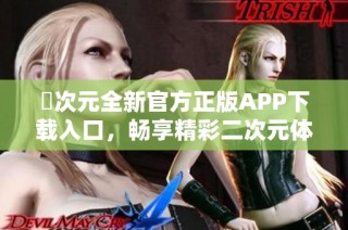 囧次元全新官方正版APP下载入口，畅享精彩二次元体验！