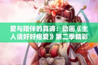 爱与陪伴的真谛：动画《主人请好好疼爱》第二季精彩再续