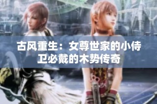 古风重生：女尊世家的小侍卫必戴的木势传奇