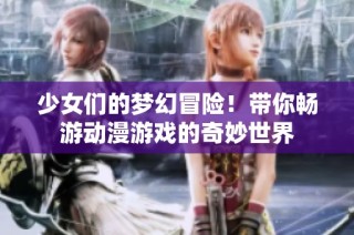 少女们的梦幻冒险！带你畅游动漫游戏的奇妙世界