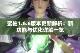 蜜柚1.6.6版本更新解析：新功能与优化详解一览