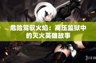 危险驾驭火焰：高压监狱中的灭火英雄故事