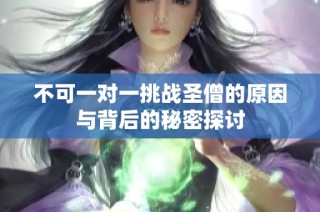 不可一对一挑战圣僧的原因与背后的秘密探讨