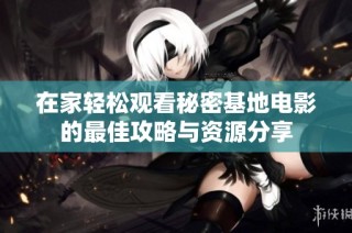 在家轻松观看秘密基地电影的最佳攻略与资源分享