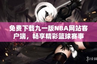 免费下载九一版NBA网站客户端，畅享精彩篮球赛事