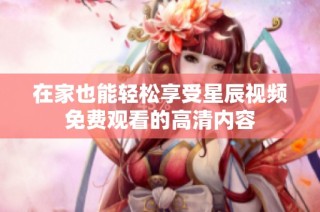 在家也能轻松享受星辰视频免费观看的高清内容