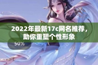 2022年最新17c网名推荐，助你重塑个性形象