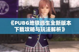 《PUBG地铁逃生全新版本下载攻略与玩法解析》