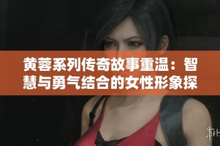 黄蓉系列传奇故事重温：智慧与勇气结合的女性形象探讨