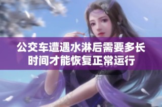 公交车遭遇水淋后需要多长时间才能恢复正常运行