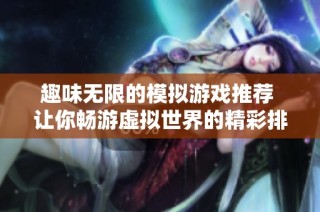 趣味无限的模拟游戏推荐 让你畅游虚拟世界的精彩排行