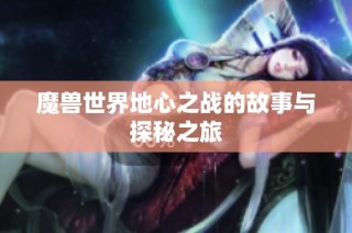 魔兽世界地心之战的故事与探秘之旅