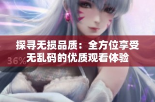 探寻无损品质：全方位享受无乱码的优质观看体验