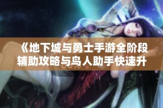 《地下城与勇士手游全阶段辅助攻略与鸟人助手快速升级技巧》