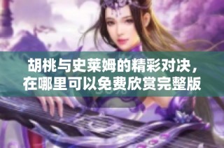胡桃与史莱姆的精彩对决，在哪里可以免费欣赏完整版