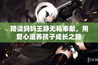 陪读妈妈王静无私奉献，用爱心滋养孩子成长之路