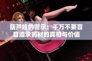葫芦娃的警示：千万不要盲目追求药材的真相与价值
