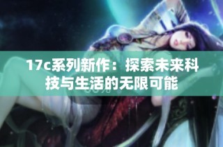 17c系列新作：探索未来科技与生活的无限可能