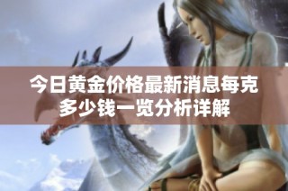 今日黄金价格最新消息每克多少钱一览分析详解