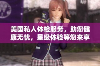 美国私人体检服务，助您健康无忧，星级体验等您来享