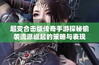 超变合击版传奇手游探秘偷袭流派崛起的策略与表现