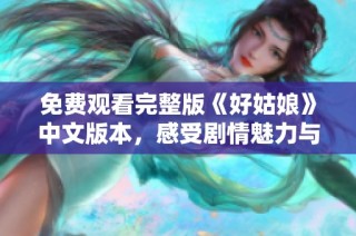 免费观看完整版《好姑娘》中文版本，感受剧情魅力与情感共鸣