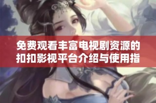 免费观看丰富电视剧资源的扣扣影视平台介绍与使用指南