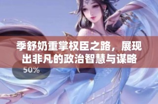 季舒奶重掌权臣之路，展现出非凡的政治智慧与谋略