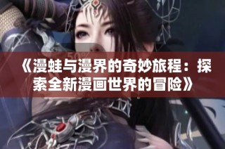 《漫蛙与漫界的奇妙旅程：探索全新漫画世界的冒险》
