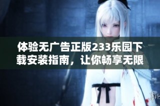 体验无广告正版233乐园下载安装指南，让你畅享无限乐趣