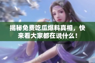 揭秘免费吃瓜爆料真相，快来看大家都在说什么！