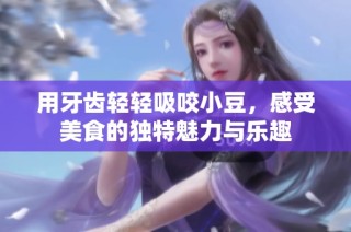用牙齿轻轻吸咬小豆，感受美食的独特魅力与乐趣