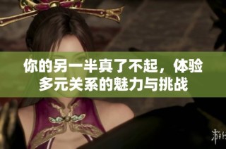你的另一半真了不起，体验多元关系的魅力与挑战