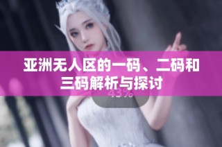 亚洲无人区的一码、二码和三码解析与探讨