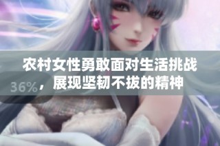 农村女性勇敢面对生活挑战，展现坚韧不拔的精神
