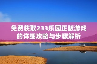免费获取233乐园正版游戏的详细攻略与步骤解析