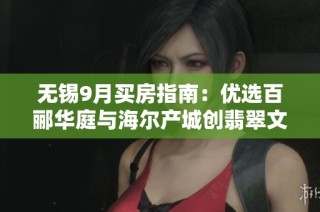 无锡9月买房指南：优选百郦华庭与海尔产城创翡翠文华解析