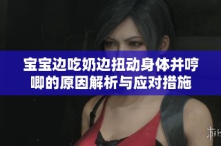 宝宝边吃奶边扭动身体并哼唧的原因解析与应对措施