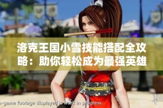 洛克王国小雪技能搭配全攻略：助你轻松成为最强英雄