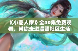 《小巷人家》全40集免费观看，带你走进温馨社区生活的故事