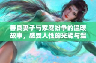 善良妻子与家庭纷争的温暖故事，感受人性的光辉与温情