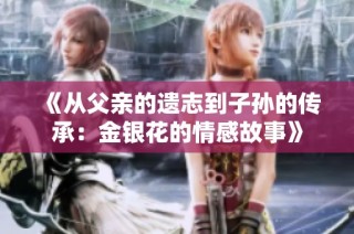 《从父亲的遗志到子孙的传承：金银花的情感故事》