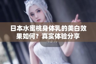 日本水蜜桃身体乳的美白效果如何？真实体验分享