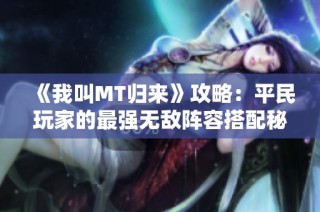 《我叫MT归来》攻略：平民玩家的最强无敌阵容搭配秘籍