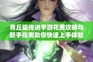 青丘狐传说手游花费攻略与新手指南助你快速上手体验