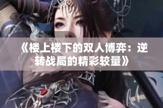 《楼上楼下的双人博弈：逆转战局的精彩较量》
