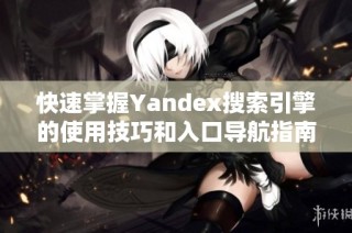 快速掌握Yandex搜索引擎的使用技巧和入口导航指南