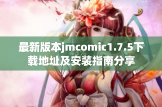 最新版本jmcomic1.7.5下载地址及安装指南分享
