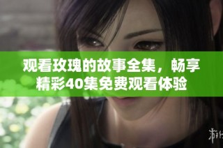 观看玫瑰的故事全集，畅享精彩40集免费观看体验