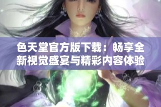 色天堂官方版下载：畅享全新视觉盛宴与精彩内容体验